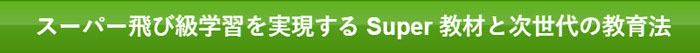 スーパー飛び級学習を実現する Super 教材と次世代の教育法